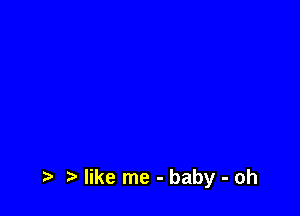 .5. like me - baby - oh