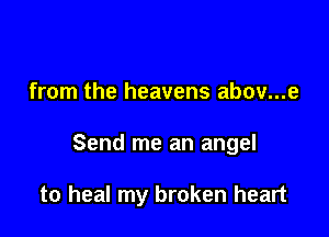 from the heavens abov...e

Send me an angel

to heal my broken heart