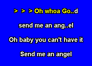 t? r) Oh whoa Go..d

send me an ang..el

Oh baby you can't have it

Send me an angel