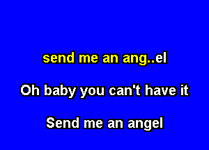 send me an ang..el

Oh baby you can't have it

Send me an angel
