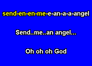 send-en-en-me-e-an-a-a-angel

Send..me..an angel...

Oh oh oh God