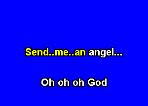 Send..me..an angel...

Oh oh oh God