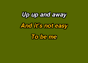 Up up and away

And ifs not easy

To be me