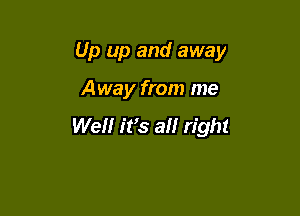 Up up and away

Away from me

Wellr ifs a right