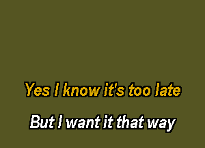Yes Hmow it's too late

But! want it that way