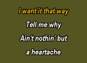 I want it that way

Tell me why
Ain't nothin' but

a headache