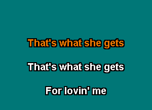 That's what she gets

That's what she gets

For lovin' me