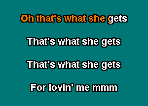 Oh that's what she gets

That's what she gets

That's what she gets

For lovin' me mmm