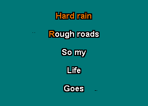 Hard rain

Rough roads

So my

Life

Goes