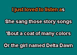 ljust loved to listen as
She sang those story songs
'Bout a coat of many colors

Or the girl named Delta Dawn