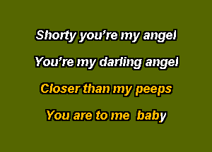 Shorty you're my angel

Youmre my darimg angel

Closer than my peeps

You are to me baby