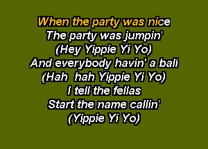 When the party was nice
The party was jumpin'
(Hey Yippie Yi Yo)
And everybody havin' a ball

(Hah hah Yippie Yi Yo)
I ten the feHas
Start the name camn'
(Yippie YJ' Yo)