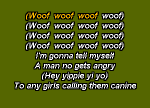 (Woof woof woof w000
(Woof woof woof w000
(Woof woof woof W000
(Woof woof woof woof)
I'm gonna tei! myself
A man no gets angry

(Hey yippie yi yo)

To any giris caning them canine l