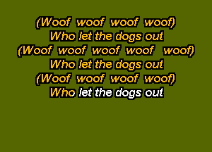 (Woof woof woof woe)?
Who let the dogs out
(Woof woof woof woof woe)?
Who Iet the dogs out

(Woof woof woof woof)
Who let the dogs out