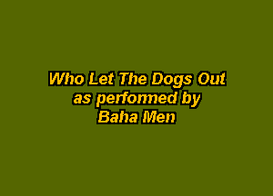 Who Let The Dogs Out

as perfonned by
Baha Men