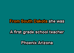 From South Dakota she was

A first grade school teacher

Phoenix Arizona