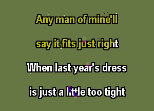 Any man of mine'll

say itflts just right
When last yeafs dress

is just a Ltfle too tight