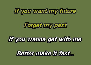 If you want my future

Forget my past

If you wanna get with me

Better make it fast. .
