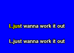 l..just wanna work it out

l..just wanna work it out