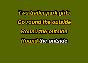 Two trailer park gins

60 round the outside
Round the outside
Round the outside