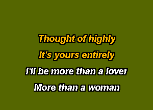 Thought of highly

It's yours entirer

m be more than a lover

More than a woman