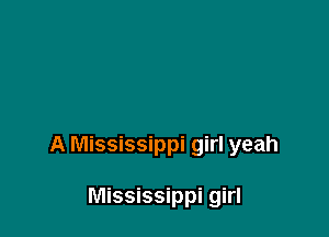 A Mississippi girl yeah

Mississippi girl