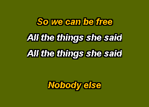 So we can be free

A the things she said

A the things she said

Nobody eise