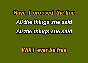 Have I crossed the line

A the things she said

A the things she said

Win! ever be free