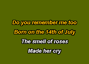 Do you rememberme too

Born on the 14th of MI)!

The smel! of roses

Made her cry