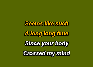 Seems Iike such

A long long time

Since your body

Crossed my mind