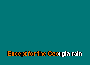 Except for the Georgia rain