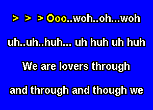 Ooo..woh..oh...woh
uh..uh..huh... uh huh uh huh
We are lovers through

and through and though we
