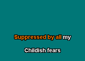 Suppressed by all my

Childish fears