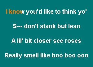 I know you'd like to think yo'

S--- don't stank but lean
A lil' bit closer see roses

Really smell like boo boo ooo