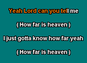 Yeah Lord can you tell me

(How far is heaven)

ljust gotta know how far yeah

(How far is heaven)