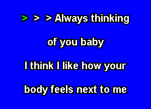 i? p '5' Always thinking
of you baby

I think I like how your

body feels next to me