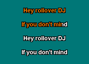 Hey rollover DJ
If you don't mind

Hey rollover DJ

If you don't mind