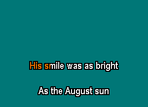 His smile was as bright

As the August sun