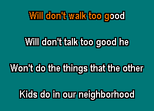 Will don't walk too good

Will don't talk too good he

Won't do the things that the other

Kids do in our neighborhood