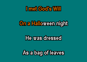 I met God's Will

On a Halloween night

He was dressed

As a bag of leaves