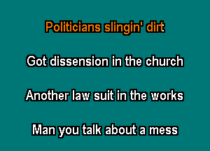 Politicians slingin' dirt

Got dissension in the church
Another law suit in the works

Man you talk about a mess