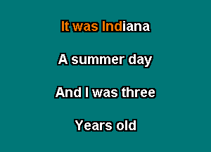 It was Indiana

A summer day

And I was three

Years old