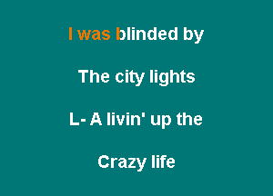 l was blinded by

The city lights
L- A livin' up the

Crazy life
