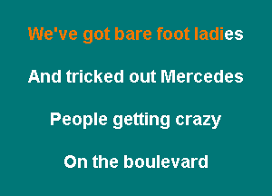 We've got bare foot ladies

And tricked out Mercedes

People getting crazy

On the boulevard