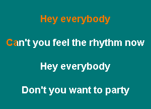 Hey everybody

Can't you feel the rhythm now

Hey everybody

Don't you want to party