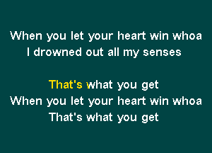 When you let your heart win whoa
I drowned out all my senses

That's what you get
When you let your heart win whoa
That's what you get