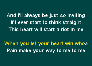 And I'll always be just so inviting
lfl ever start to think straight
This heart will start a riot in me

When you let your heart win whoa
Pain make your way to me to me