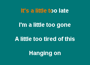 It's a little too late

I'm a little too gone

A little too tired of this

Hanging on