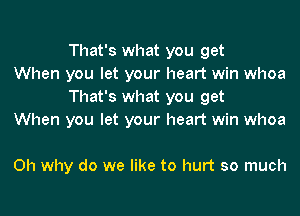 That's what you get

When you let your heart win whoa
That's what you get

When you let your heart win whoa

0h why do we like to hurt so much