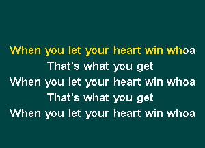 When you let your heart win whoa
That's what you get

When you let your heart win whoa
That's what you get

When you let your heart win whoa